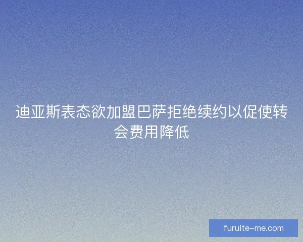 迪亚斯表态欲加盟巴萨拒绝续约以促使转会费用降低