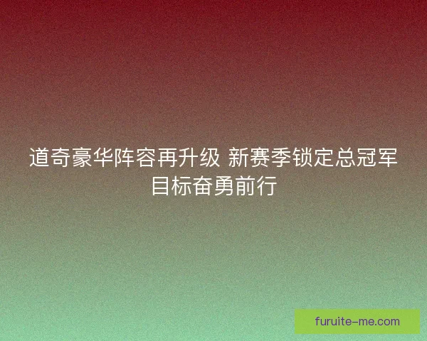 道奇豪华阵容再升级 新赛季锁定总冠军目标奋勇前行