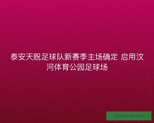 泰安天贶足球队新赛季主场确定 启用汶河体育公园足球场