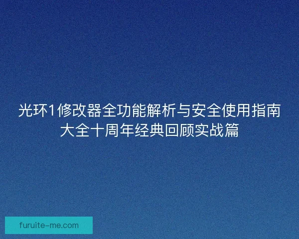 光环1修改器全功能解析与安全使用指南大全十周年经典回顾实战篇